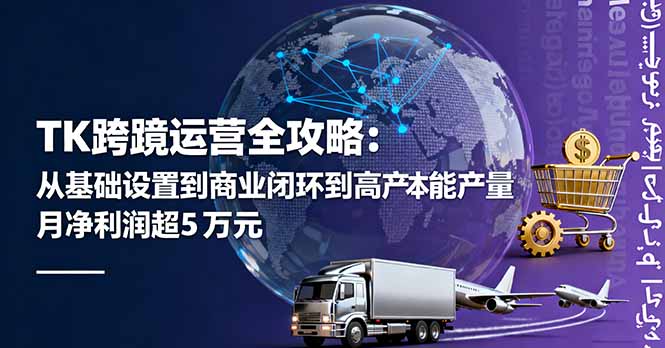 TK跨境运营全攻略：从基础设置到商业闭环到低成本量产，月净利润超5万美元-副业网资源站