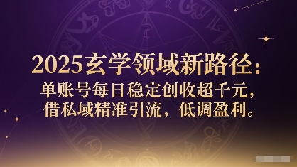2025玄学领域新路径：单账号每日稳定创收1k+，借私域精准引流，低调盈利-副业网资源站
