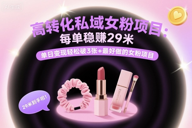 高转化私域女粉项目：每单稳賺29米，单日变现轻松破3张+最好做的女粉项目-副业网资源站