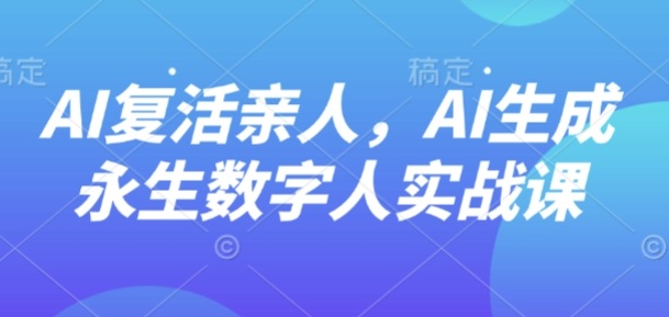AI“复活”亲人，AI生成永生数字人实战课-副业网资源站