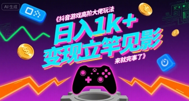 抖音游戏高阶大佬玩法，日入1k+，变现立竿见影，来就完事了【揭秘】-副业网资源站