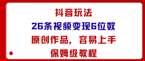 抖音玩法26条视频变现5位数，原创作品，小白可容易上手保姆级教程-副业网资源站
