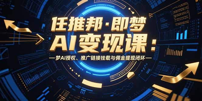 任推邦·即梦AI变现课：梦AI授权、推广链接挂载与佣金提现闭环-副业网资源站