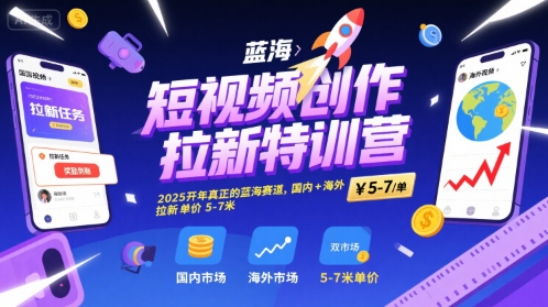 短视频创作拉新特训营，2025开年真正的蓝海赛道，国内+海外，拉新单价5-7米-副业网资源站