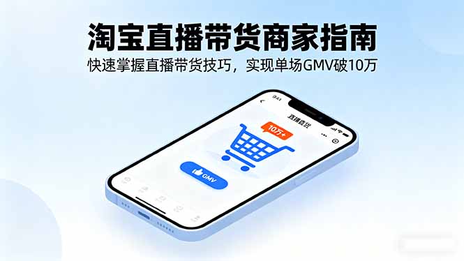 淘宝直播带货商家指南，快速掌握直播带货技巧，实现单场GMV破10万-副业网资源站