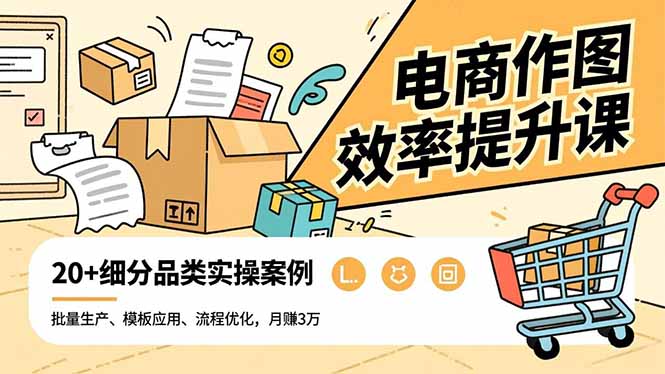 电商作图效率提升课，批量生产、模板应用、流程优化，20+细分品类实操案例，月赚3万-副业网资源站