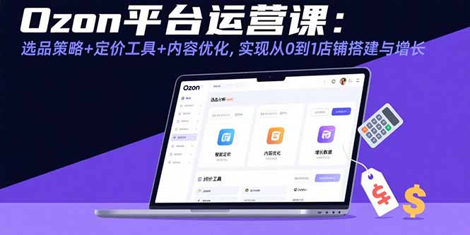 Ozon平台运营课：选品策略+定价工具+内容优化，实现从0到1店铺搭建与增长-副业网资源站