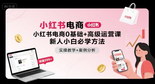 小红书电商0基础+高级运营课，新人小白必学方法，实操教学+案例分析-副业网资源站