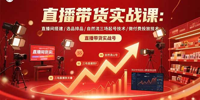 直播带货实战课：直播间搭建/选品排品/自然流三场起号技术/微付费投放技术-副业网资源站