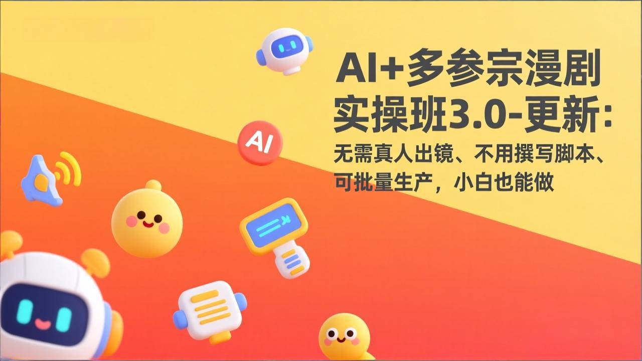 AI+多参宗漫剧实操班3.0-更新：无需真人出镜、不用撰写脚本、可批量生产，小白也能做-副业网资源站