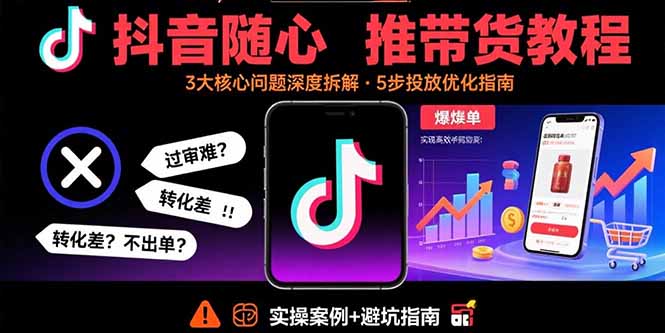 抖音随心推带货教程：拆解过审难/转化差/不出单 等常见问题 实现高效带货-副业网资源站