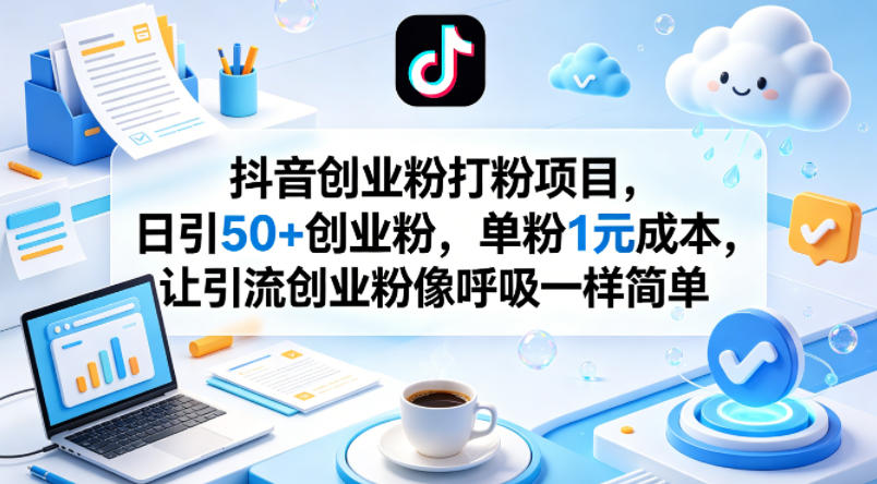 抖音创业粉打粉项目，日引50+创业粉，单粉1元成本，让引流创业粉像呼吸一样简单-副业网资源站