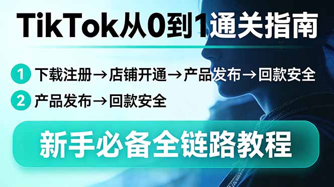 TikTok从0到1通关指南：下载注册→店铺开通→产品发布→回款安全，新手必备全链路教程-副业网资源站