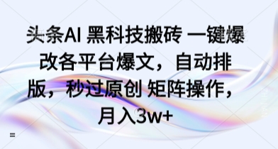 头条AI 黑科技搬砖 一键爆改各平台爆文，自动排版，秒过原创 矩阵操作，月入3w+【揭秘】-副业网资源站