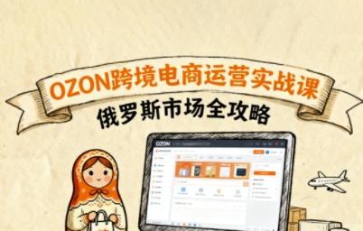 俄罗斯跨境OZON快速上手，OZ0N跨境电商运营实战课，俄罗斯市场全攻略-副业网资源站