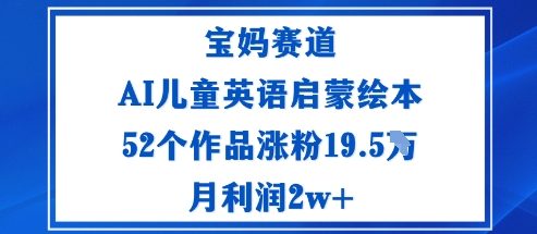 宝妈赛道：AI儿童英语启蒙绘本52个作品涨粉19.5W月利润2w+-副业网资源站