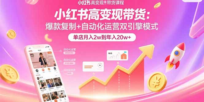 小红书高变现带货：爆款复制+自动化运营双引擎模式 单店月入2w到年入20w+-副业网资源站