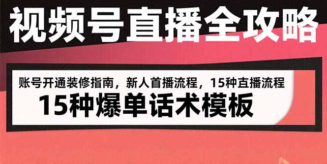 视频号直播全攻略：账号开通装修指南，新人首播流程，15种爆单话术模板-副业网资源站