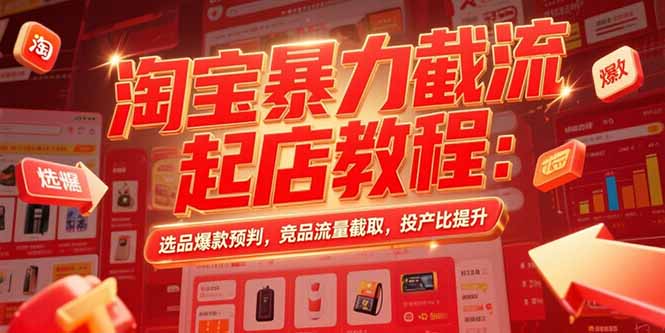 淘宝暴力截流起店教程：选品爆款预判，竞品流量截取，投产比提升-副业网资源站