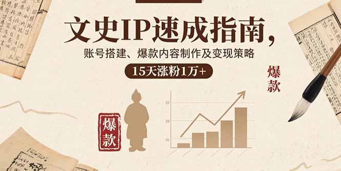 文史IP速成指南，账号搭建、爆款内容制作及变现策略，15天涨粉1万+-副业网资源站