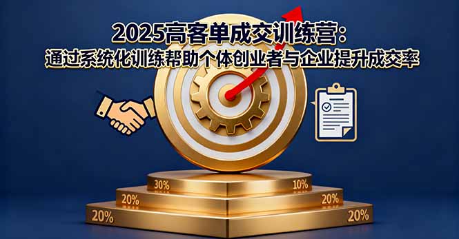 2025高客单成交训练营：通过系统化训练帮助个体创业者与企业提升成交率-副业网资源站