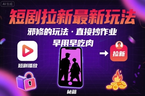 解锁短剧拉新最新玩法，邪修的玩法，直接抄作业，早用早吃肉-副业网资源站