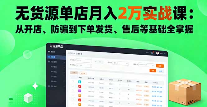 无货源单店月入2万实战课：从开店、防骗到下单发货、售后等基础全掌握-副业网资源站
