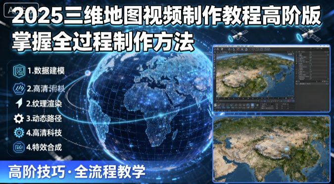 2025三维地图视频制作教程高阶版，掌握全过程制作方法-副业网资源站