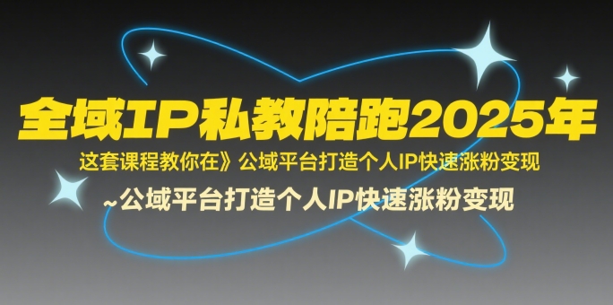全域IP私教陪跑2025年，这套课程教你在公域平台打造个人IP快速涨粉变现-副业网资源站