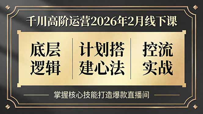 千川高阶运营2026年2月线下课，底层逻辑、计划搭建心法、控流实战，掌握核心技能打造爆款直播间-副业网资源站
