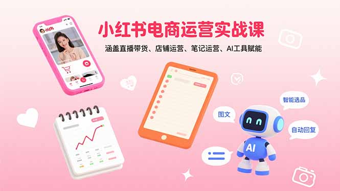 小红书电商运营实战课：涵盖直播带货、店铺运营、笔记运营、AI工具赋能-副业网资源站