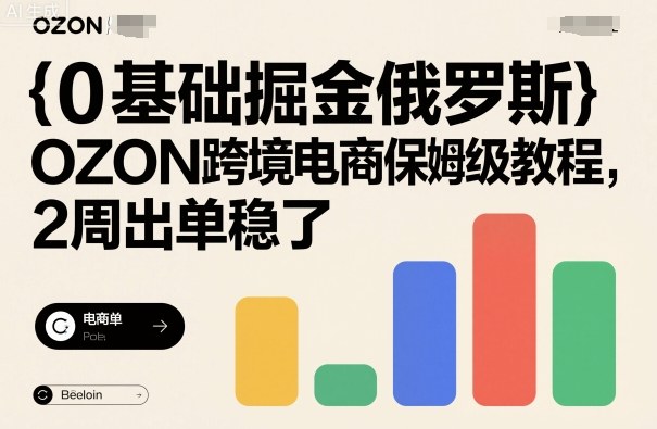 0基础掘金俄罗斯，OZON跨境电商保姆级教程，2周出单稳了-副业网资源站