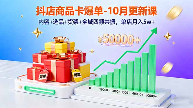 抖店商品卡爆单-10月新课：内容+选品+货架+全域四频共振，单店月入5w+-副业网资源站
