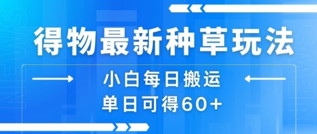 得物最新种草玩法，小白每日搬运单日可得60+-副业网资源站