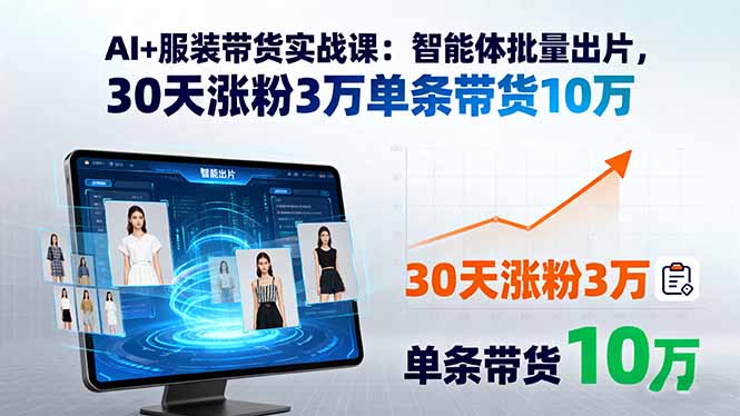 AI+服装带货实战课：智能体批量出片，30天涨粉3万单条带货10万-副业网资源站