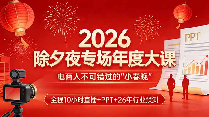 2026除夕夜专场年度大课，全程10小时直播+PPT+26年行业预测，是电商人不可错过的“小春晚”-副业网资源站