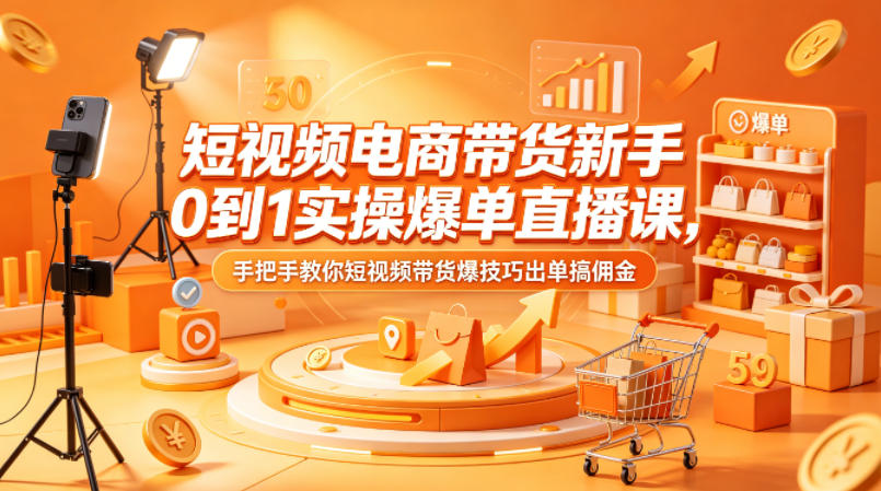 短视频电商带货新手0到1实操爆单直播课，手把手教你短视频带货爆技巧出单搞佣金-副业网资源站