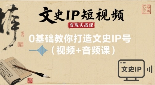 文史IP短视频变现实战课，0基础教你打造文史IP号(视频+音频课)-副业网资源站