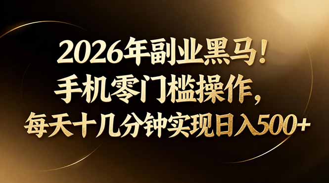 2026年副业黑马！手机零门槛操作，每天十几分钟实现日入500+-副业网资源站