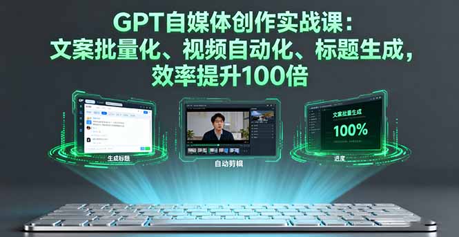 GPT自媒体创作实战课：文案批量化、视频自动化、标题生成，效率提升100倍-副业网资源站