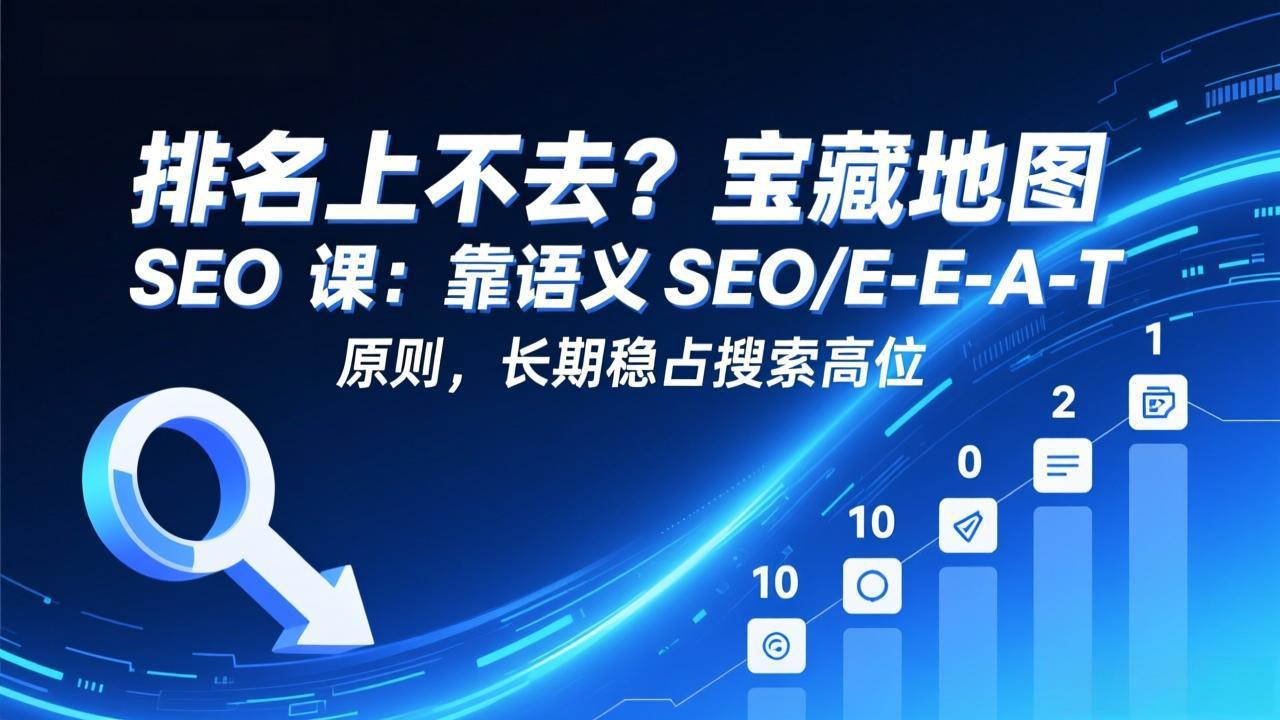排名上不去？宝藏地图 SEO 课：靠语义 SEO+E-E-A-T 原则，长期稳占搜索高位-副业网资源站