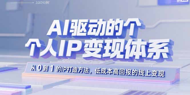 AI驱动的个人IP变现体系：从0到1的IP打造方法，低成本高回报的线上变现-副业网资源站