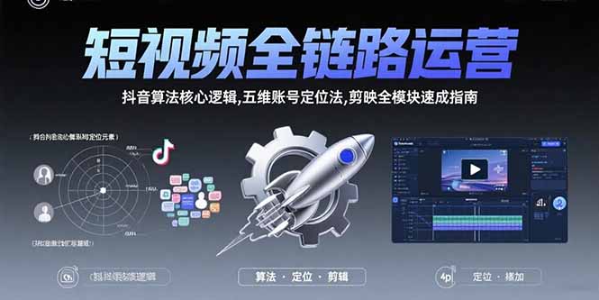 短视频全链路运营：抖音算法核心逻辑,五维账号定位法,剪映全模块速成指南-副业网资源站