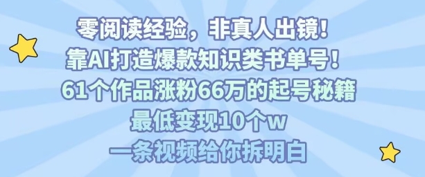 靠AI打造爆款知识类书单号，61个作品涨粉66w的起号秘籍，最低变现10个w，一条视频给你拆明白-副业网资源站