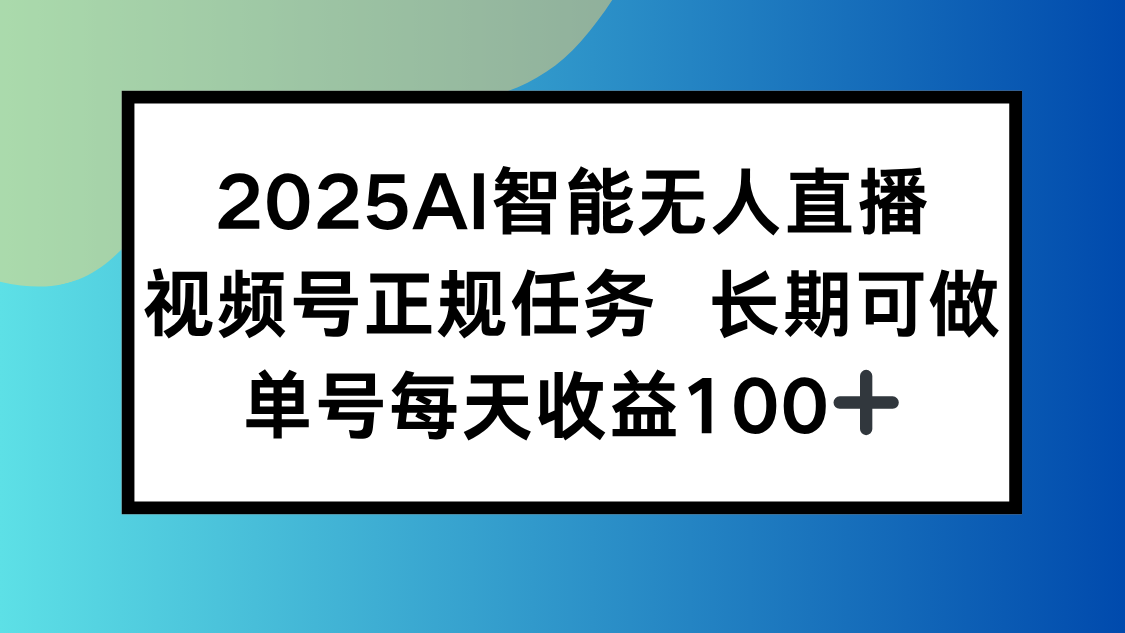 2025AI智能无人直播新玩法，视频号长期稳定任务，单日平均收益100+-副业网资源站
