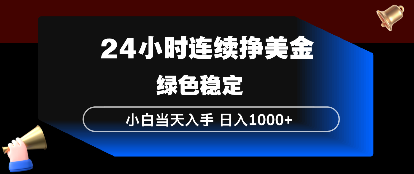 24小时连续断挣美金，小白当天上手，简单易操作，绿色稳定，日入1000+-副业网资源站