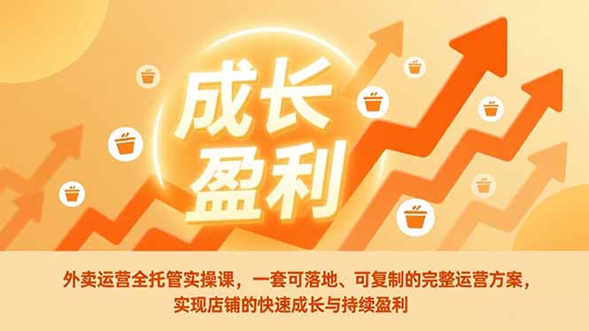 外卖运营全托管实操课，一套可落地、可复制的完整运营方案，实现店铺的快速成长与持续盈利-副业网资源站