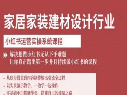 家居家装建材设计行业小红书运营实操系统课程，解决想做小红书无从下手难题让你真正踏出第一步-副业网资源站