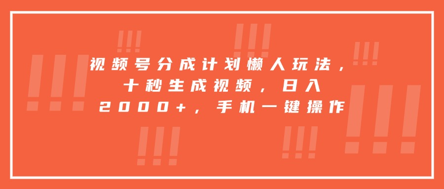 视频号分成计划懒人玩法，十秒生成视频，日入2000+，手机一键操作-副业网资源站
