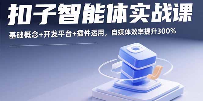 扣子智能体实战课，基础概念+开发平台+插件运用，自媒体效率提升300%-副业网资源站